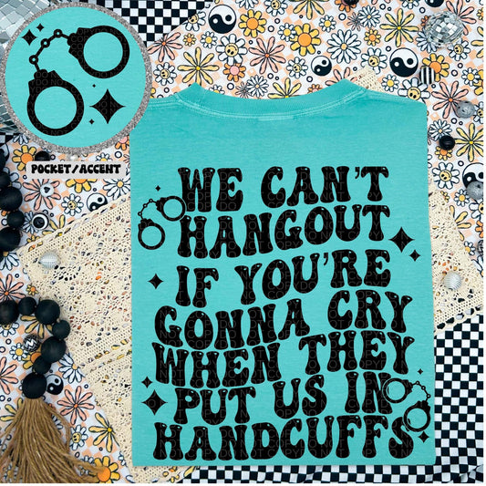 We Can’t hangout if you’re gonna cry when they put us in handcuffs