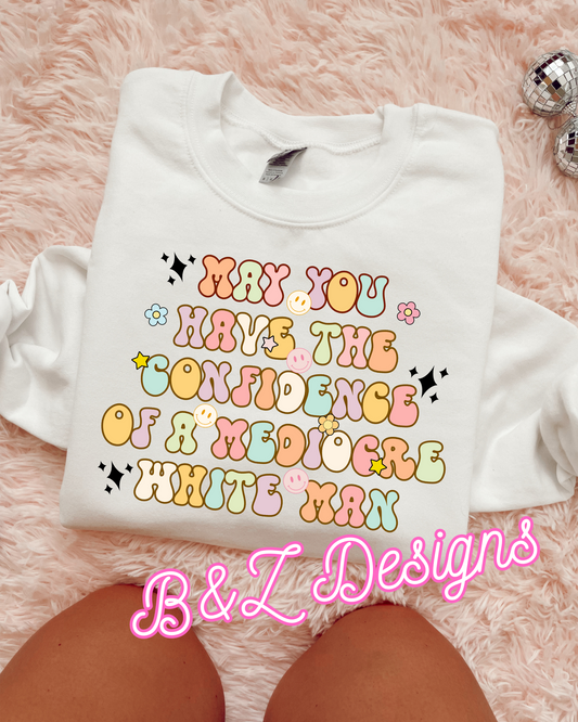 May You Have The Confidence Of A Mediocre White Man Tee/Crew